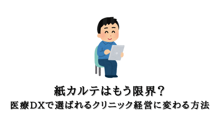 紙カルテはもう限界?医療DXで選ばれるクリニック経営に変わる方法