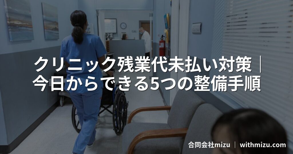 クリニック残業代未払い対策｜今日からできる5つの整備手順