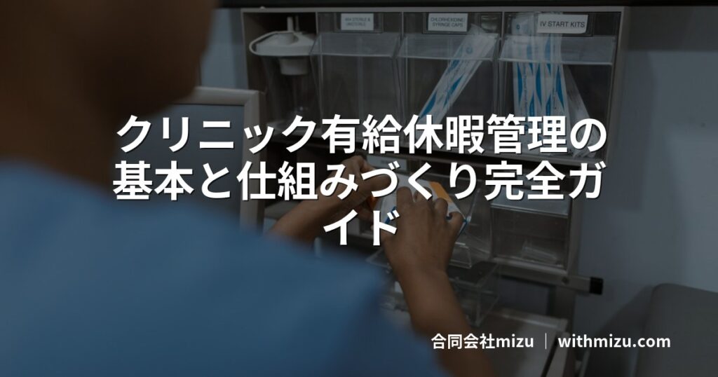 クリニック有給休暇管理の基本と仕組みづくり完全ガイド