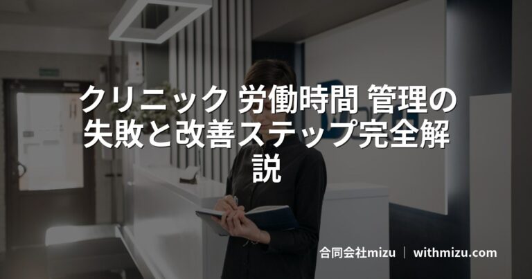 クリニック 労働時間 管理の失敗と改善ステップ完全解説